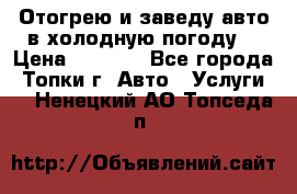 Отогрею и заведу авто в холодную погоду  › Цена ­ 1 000 - Все города, Топки г. Авто » Услуги   . Ненецкий АО,Топседа п.